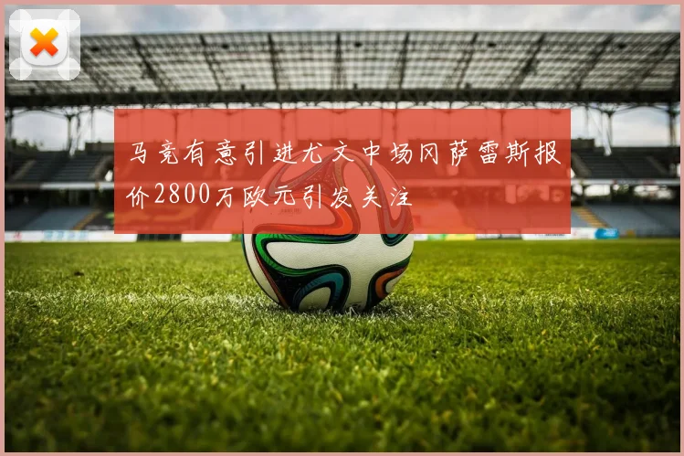 马竞有意引进尤文中场冈萨雷斯报价2800万欧元引发关注