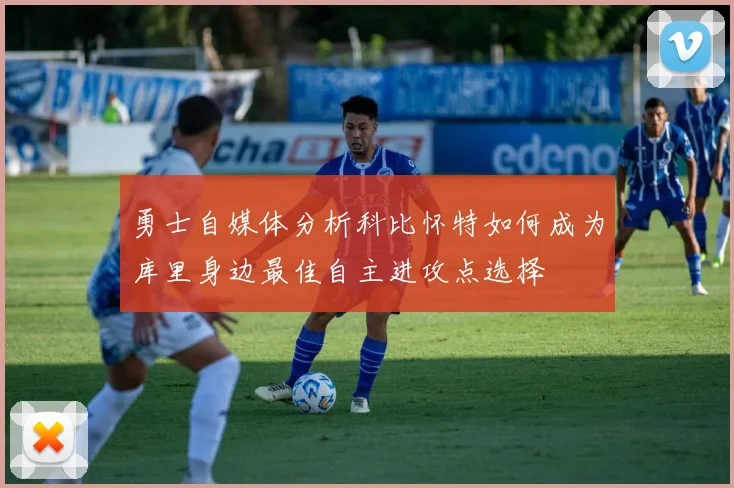 勇士自媒体分析科比怀特如何成为库里身边最佳自主进攻点选择