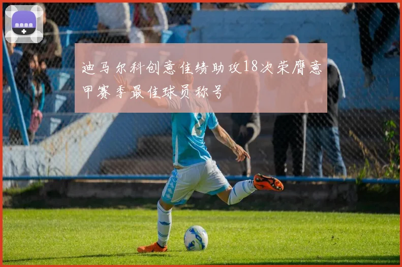 迪马尔科创意佳绩助攻18次荣膺意甲赛季最佳球员称号