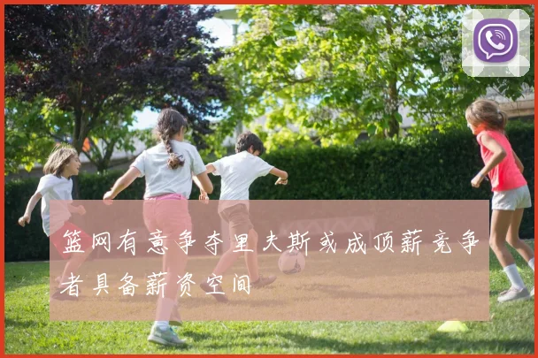 篮网有意争夺里夫斯或成顶薪竞争者具备薪资空间